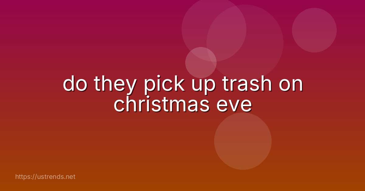 do they pick up trash on christmas eve