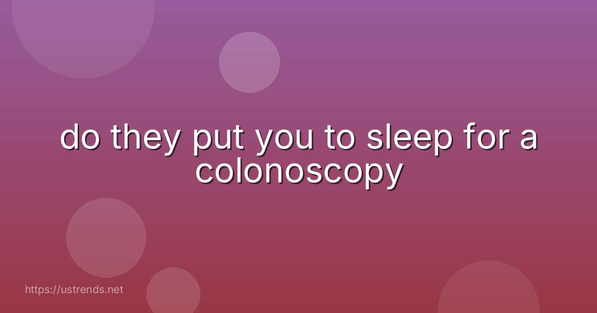 do they put you to sleep for a colonoscopy