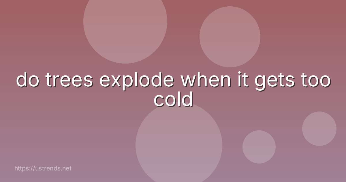 do trees explode when it gets too cold