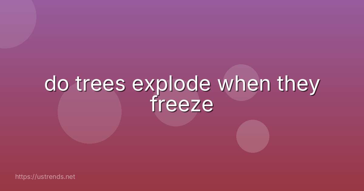 do trees explode when they freeze