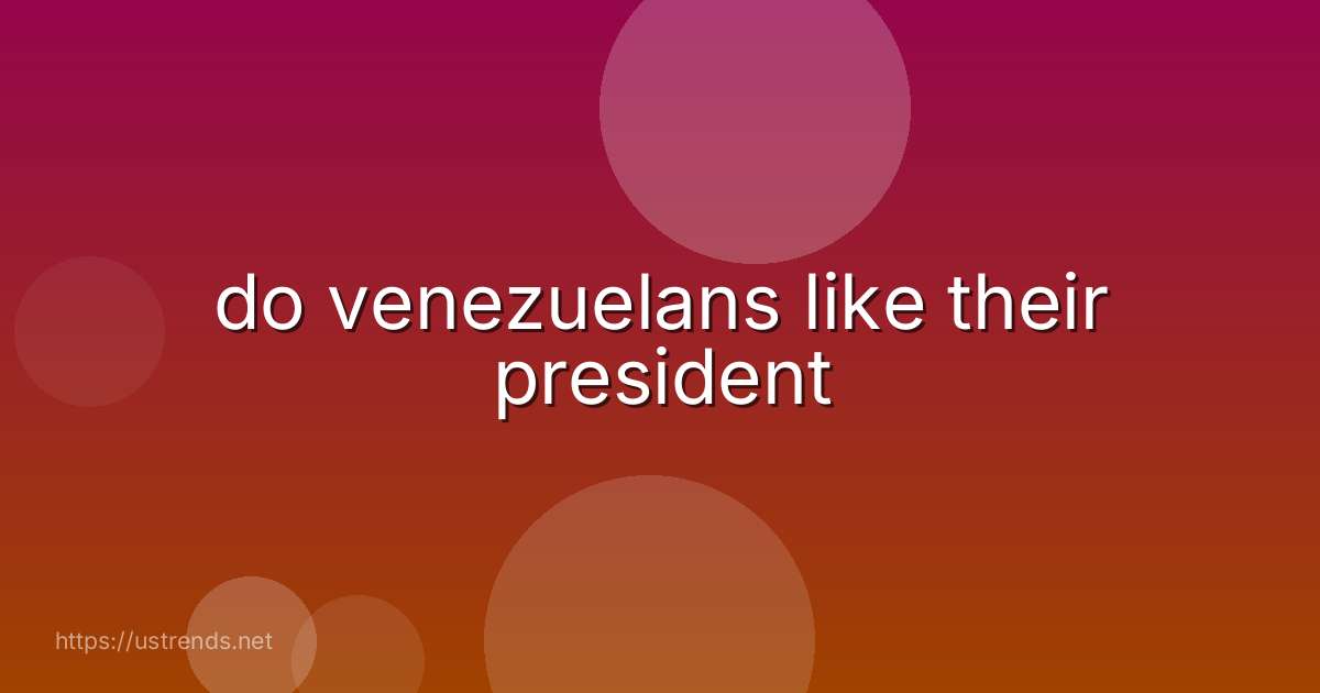 do venezuelans like their president