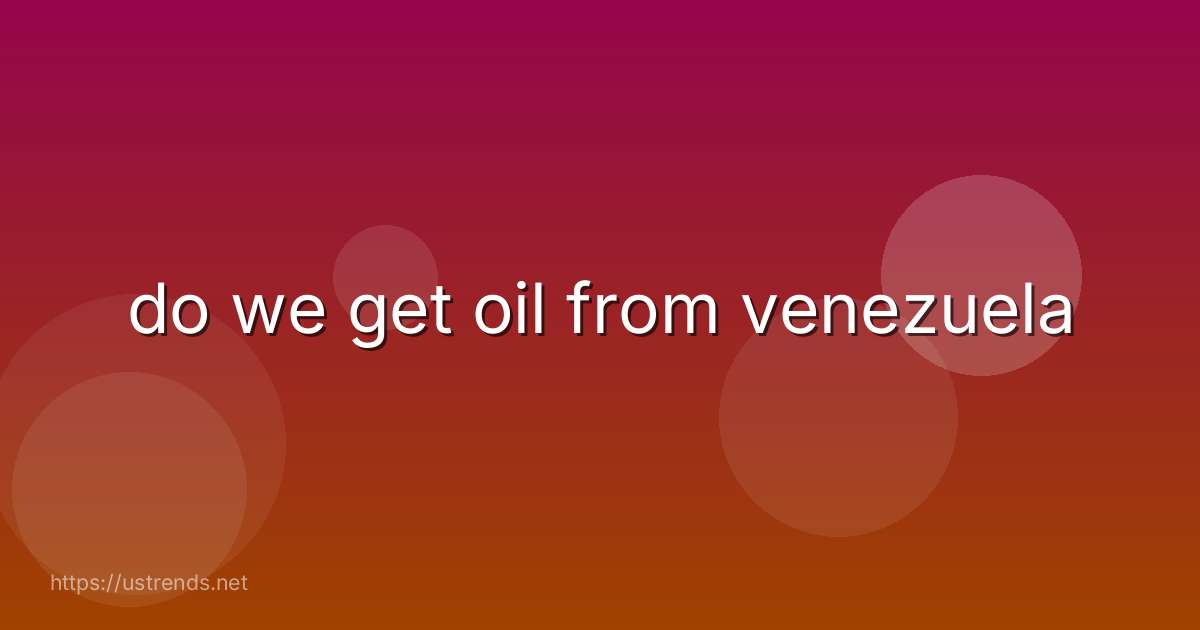 do we get oil from venezuela