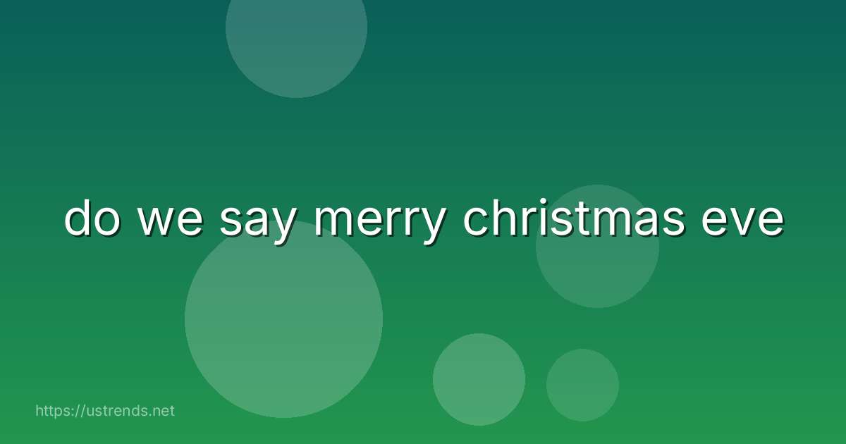 do we say merry christmas eve
