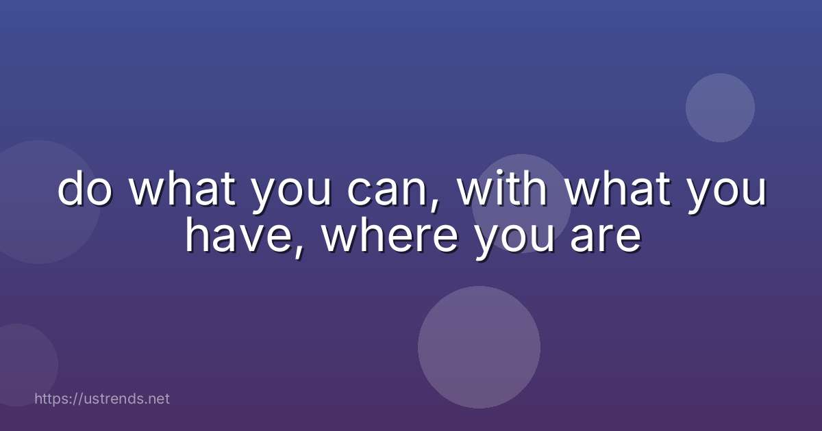 do what you can, with what you have, where you are