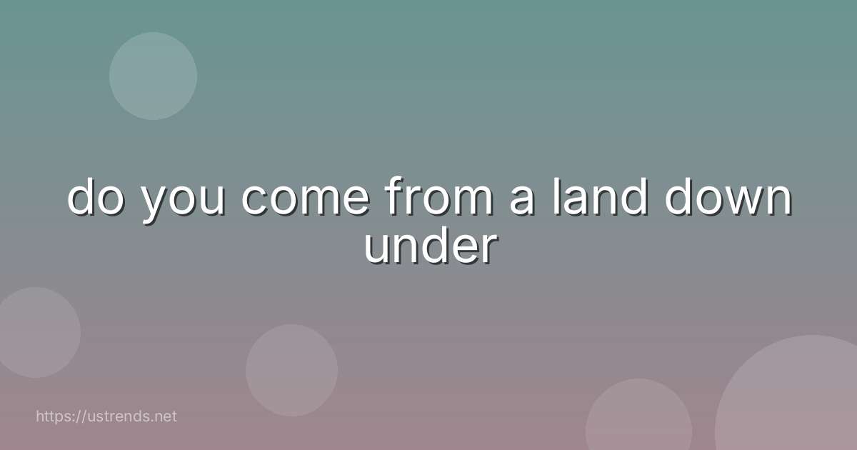 do you come from a land down under