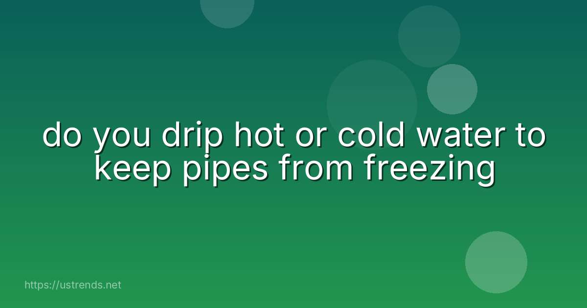 do you drip hot or cold water to keep pipes from freezing