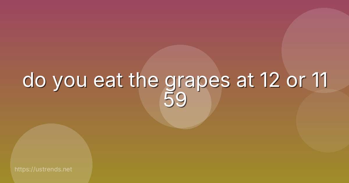 do you eat the grapes at 12 or 11 59