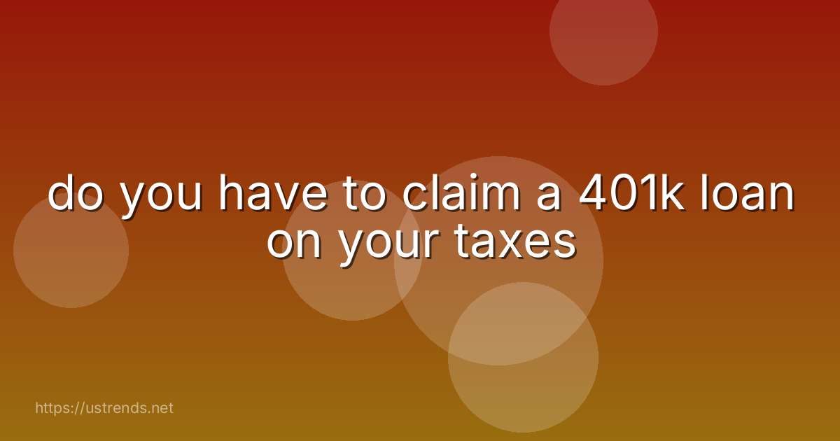 do you have to claim a 401k loan on your taxes