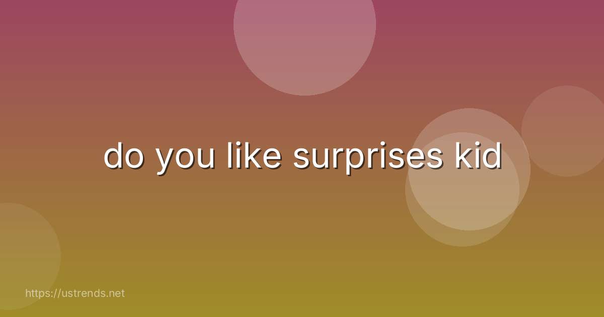 do you like surprises kid