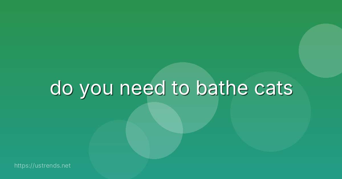 do you need to bathe cats