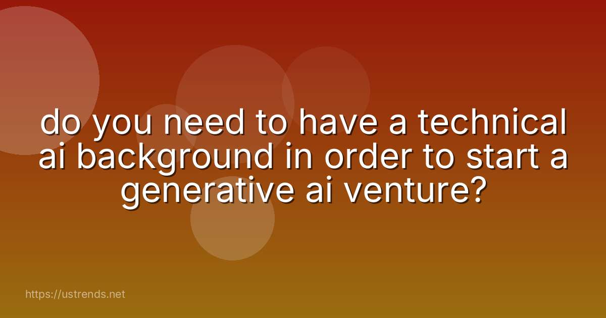 do you need to have a technical ai background in order to start a generative ai venture?