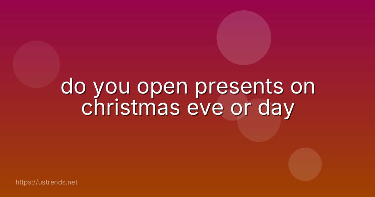 do you open presents on christmas eve or day