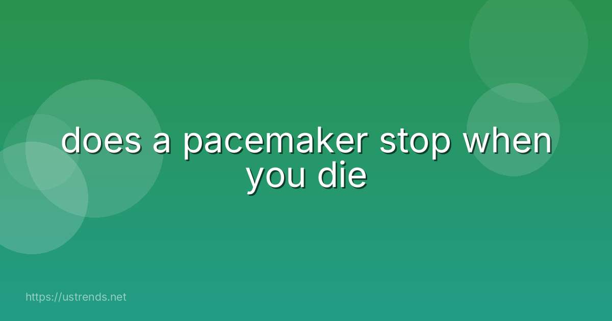 does a pacemaker stop when you die