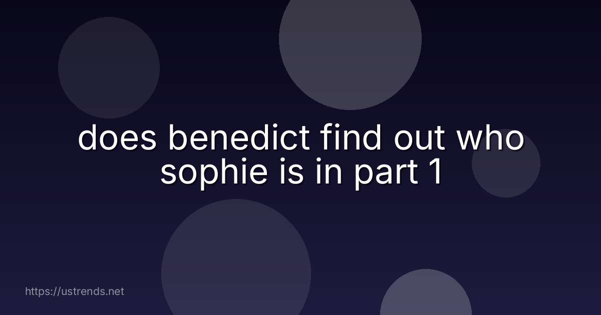 does benedict find out who sophie is in part 1