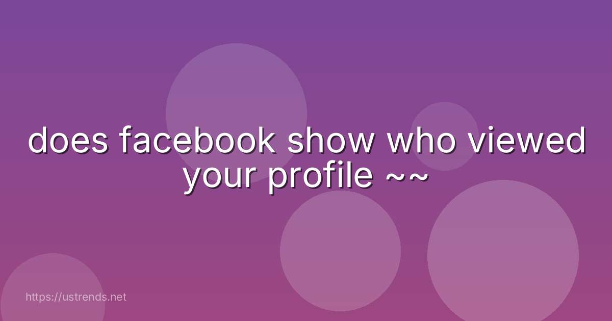 does facebook show who viewed your profile ~~