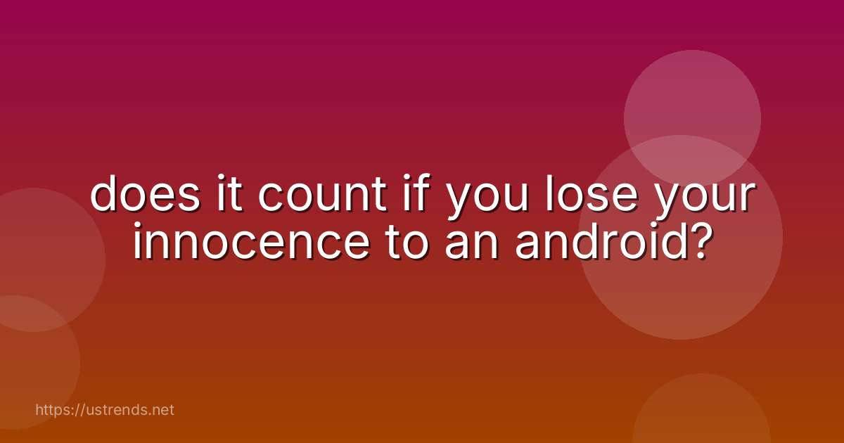 does it count if you lose your innocence to an android?