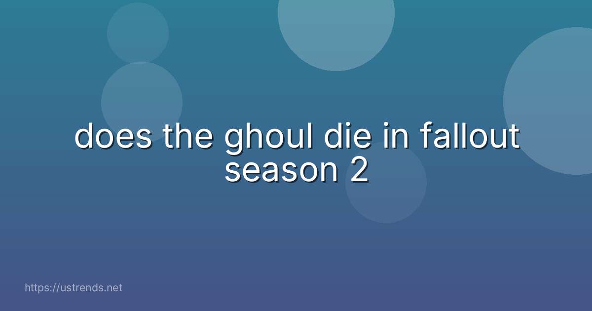 does the ghoul die in fallout season 2