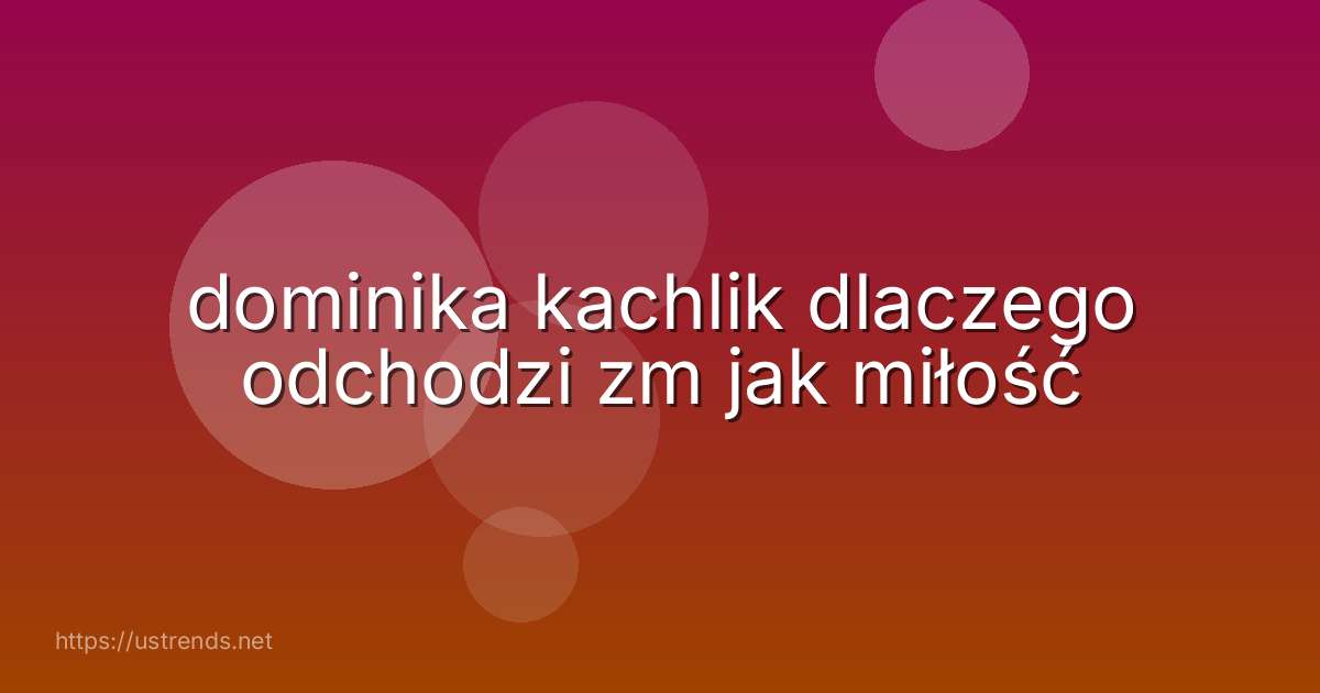 dominika kachlik dlaczego odchodzi zm jak miłość