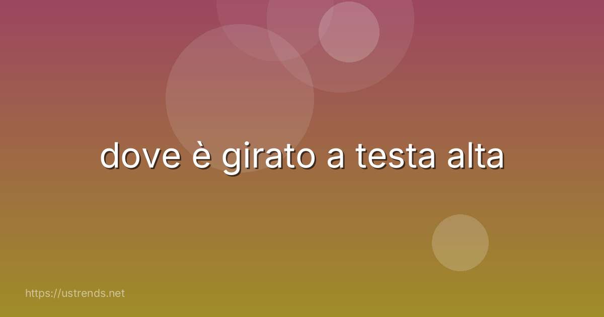 dove è girato a testa alta