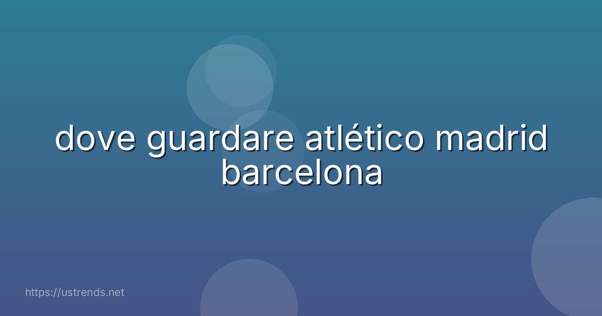 dove guardare atlético madrid barcelona