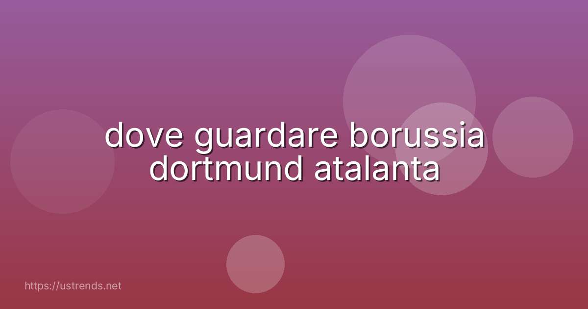 dove guardare borussia dortmund atalanta