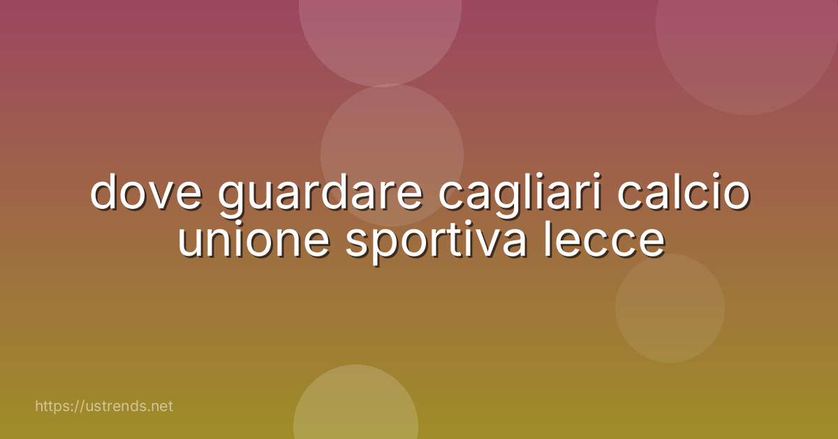dove guardare cagliari calcio unione sportiva lecce