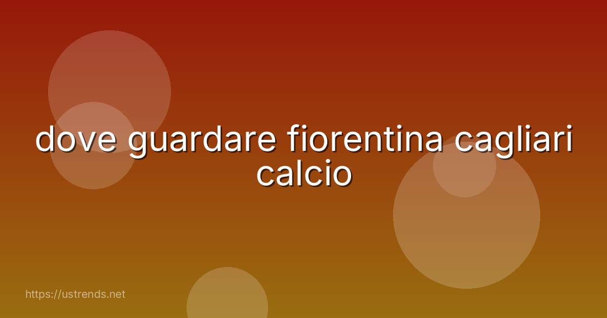 dove guardare fiorentina cagliari calcio