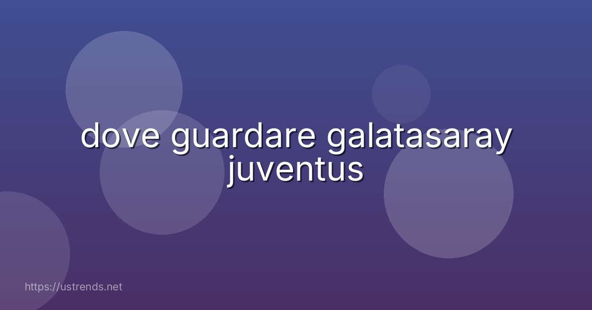 dove guardare galatasaray juventus