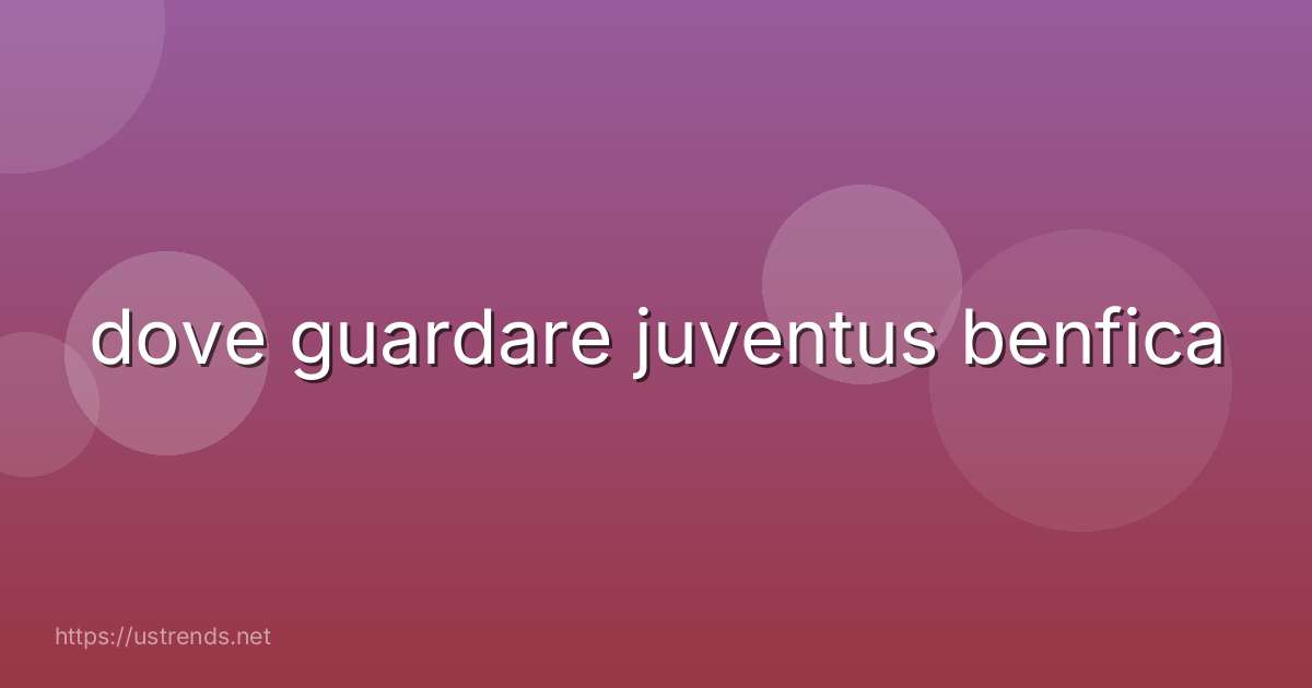 dove guardare juventus benfica