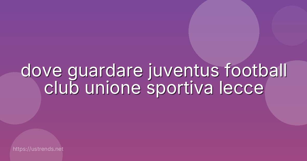 dove guardare juventus football club unione sportiva lecce