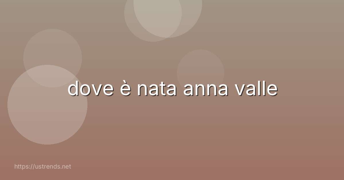 dove è nata anna valle