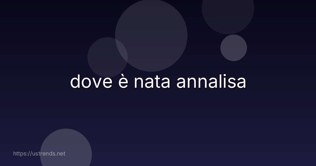 dove è nata annalisa