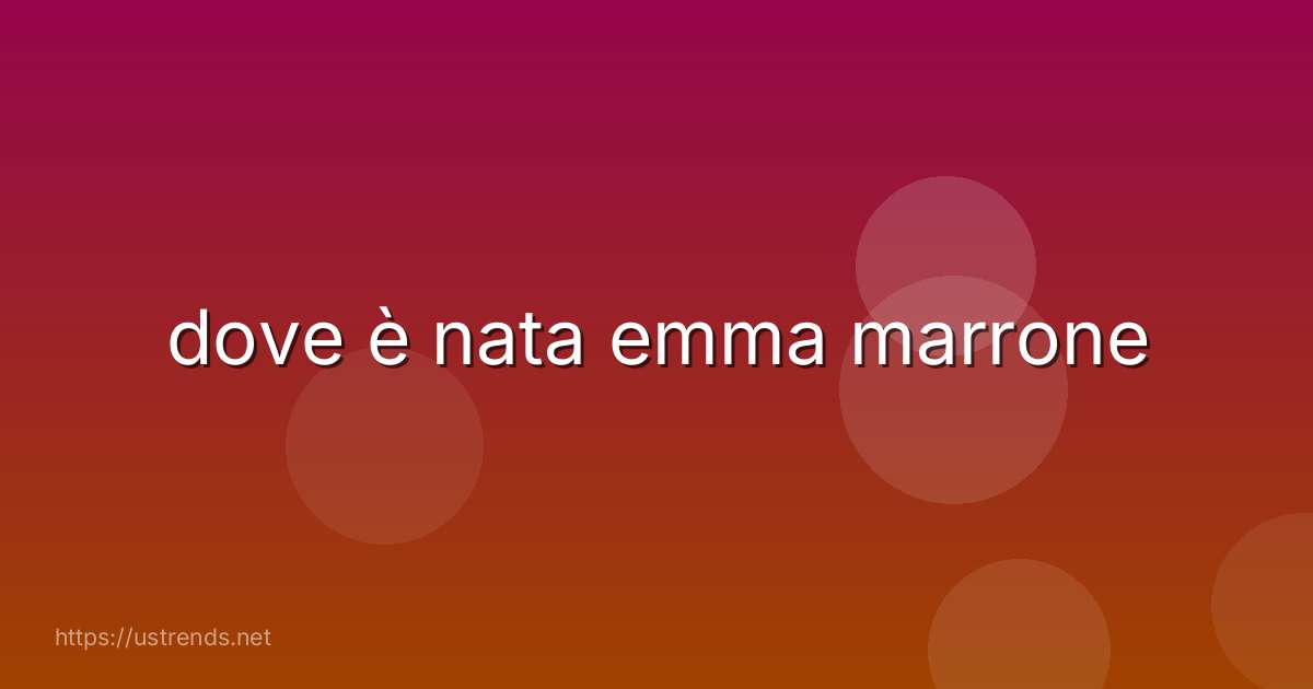 dove è nata emma marrone