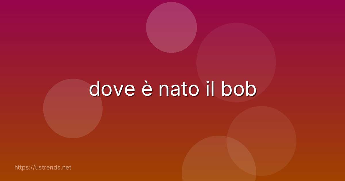 dove è nato il bob