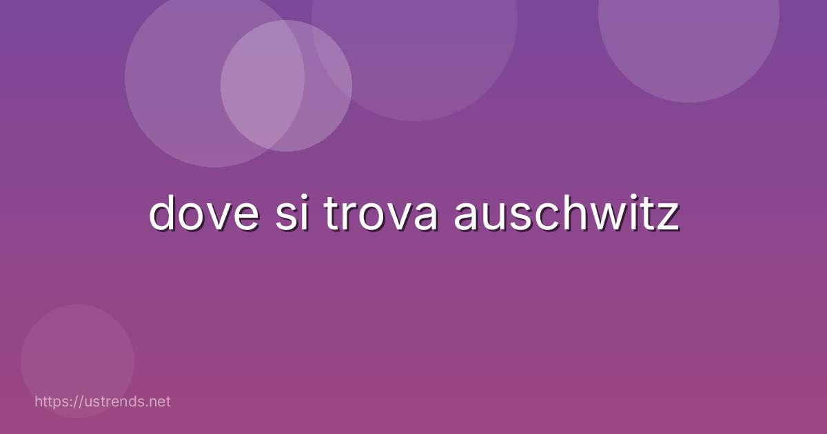 dove si trova auschwitz