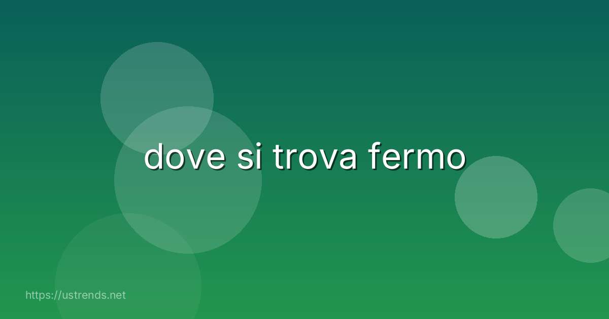 dove si trova fermo