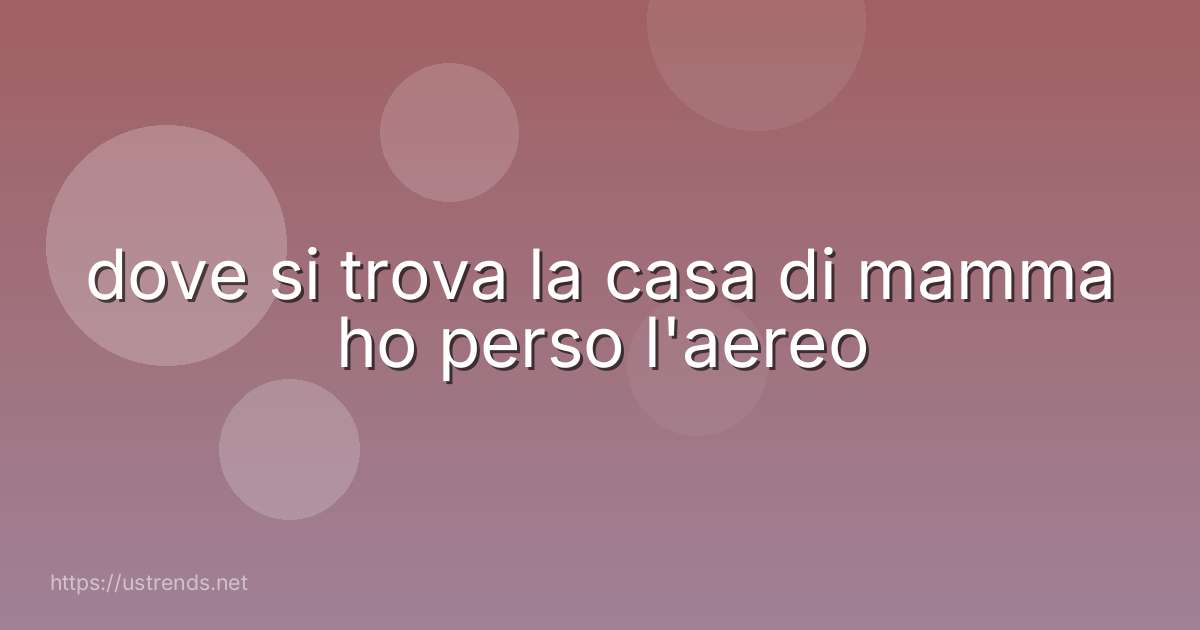 dove si trova la casa di mamma ho perso l'aereo