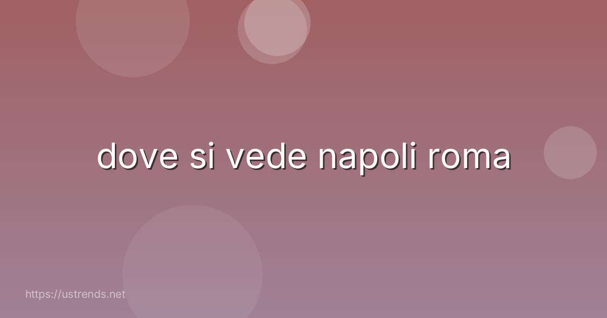 dove si vede napoli roma