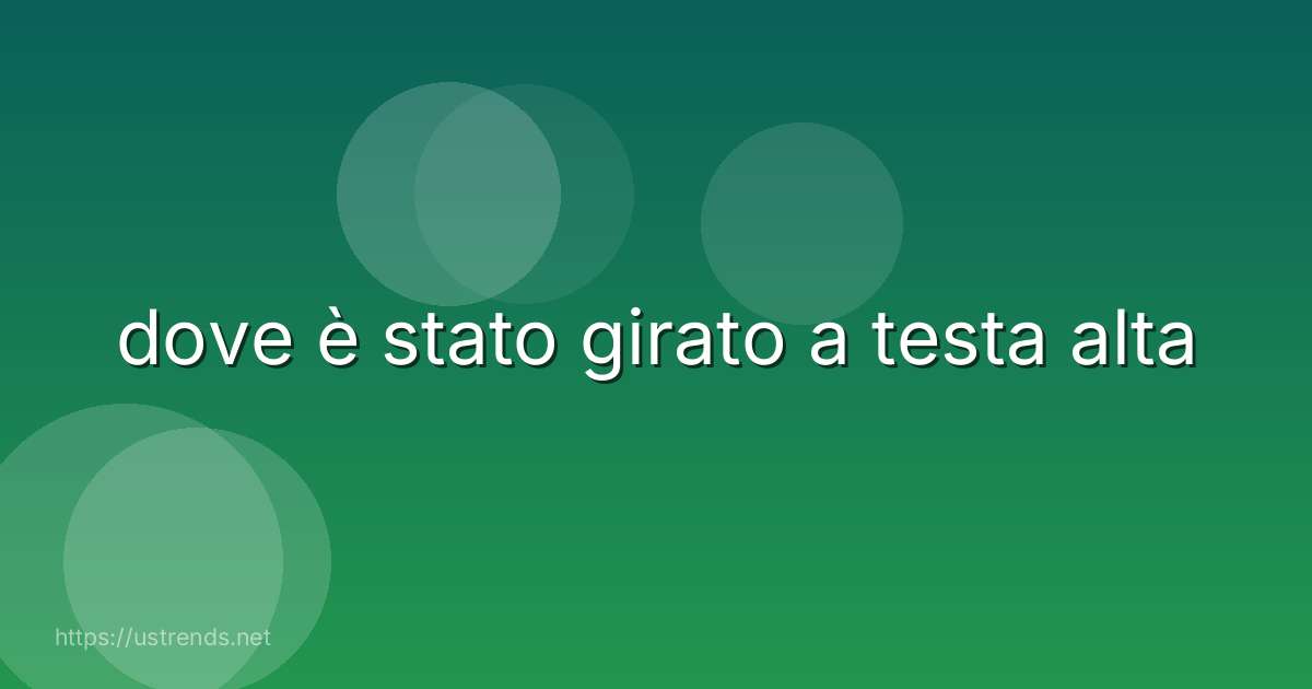 dove è stato girato a testa alta