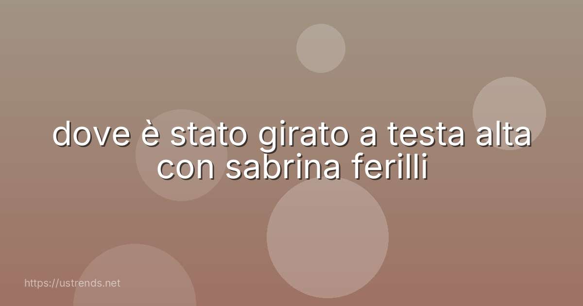 dove è stato girato a testa alta con sabrina ferilli