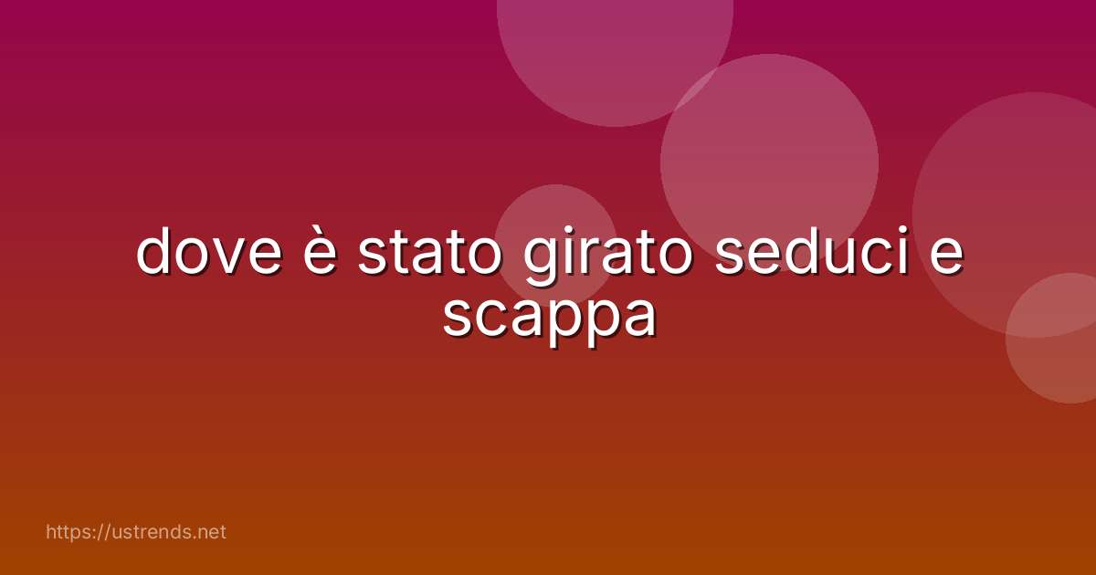 dove è stato girato seduci e scappa