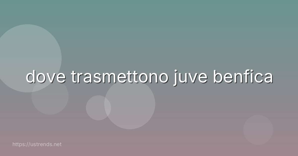 dove trasmettono juve benfica