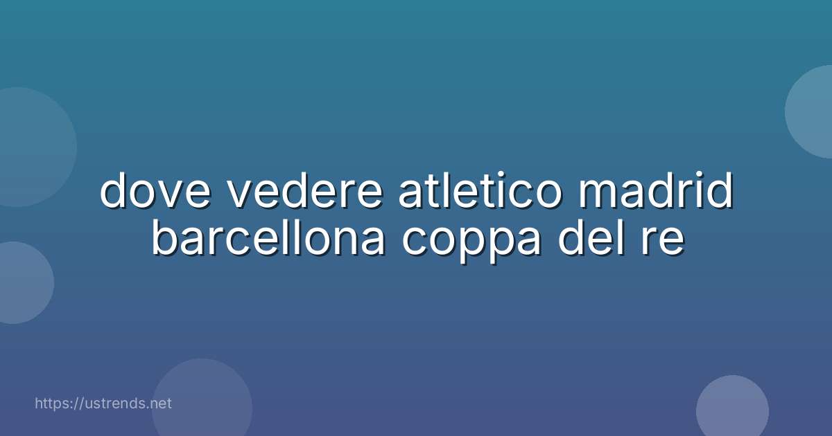 dove vedere atletico madrid barcellona coppa del re
