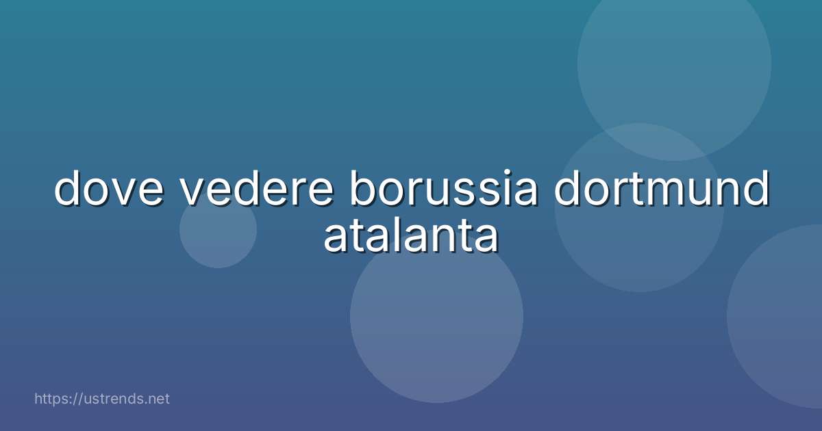 dove vedere borussia dortmund atalanta