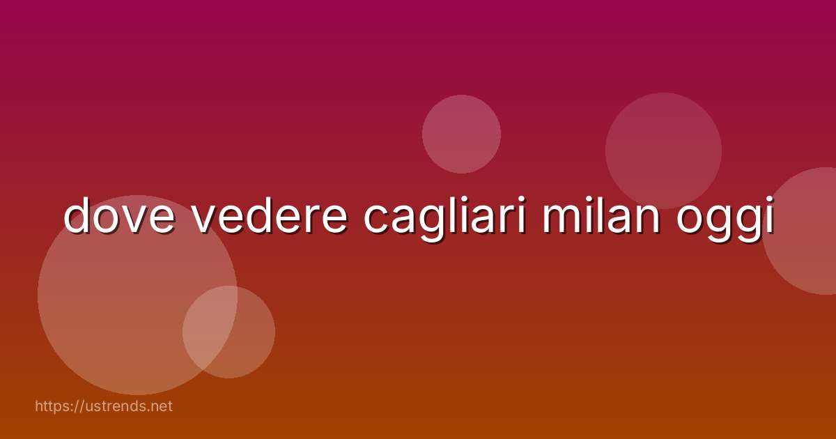 dove vedere cagliari milan oggi