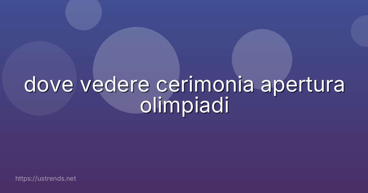 dove vedere cerimonia apertura olimpiadi