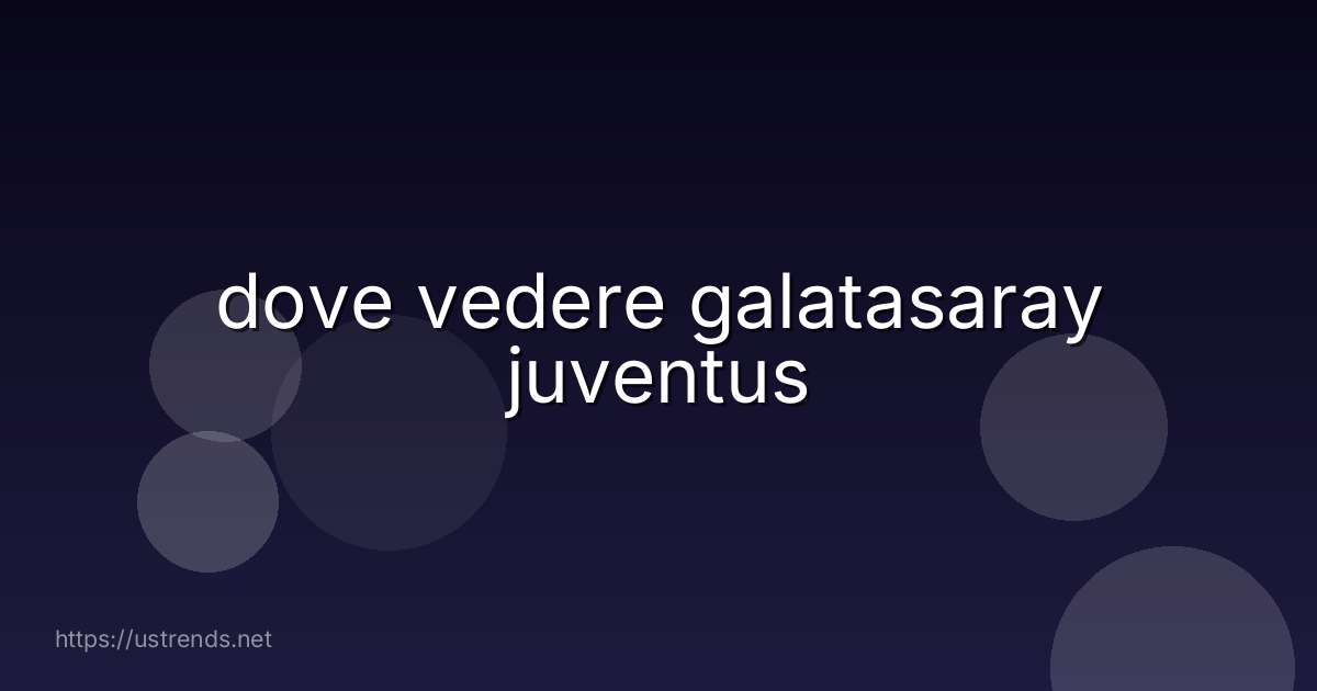 dove vedere galatasaray juventus