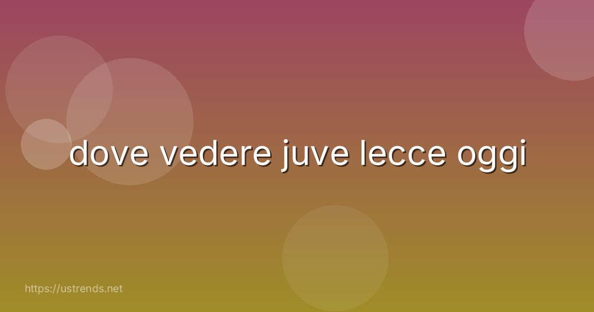 dove vedere juve lecce oggi