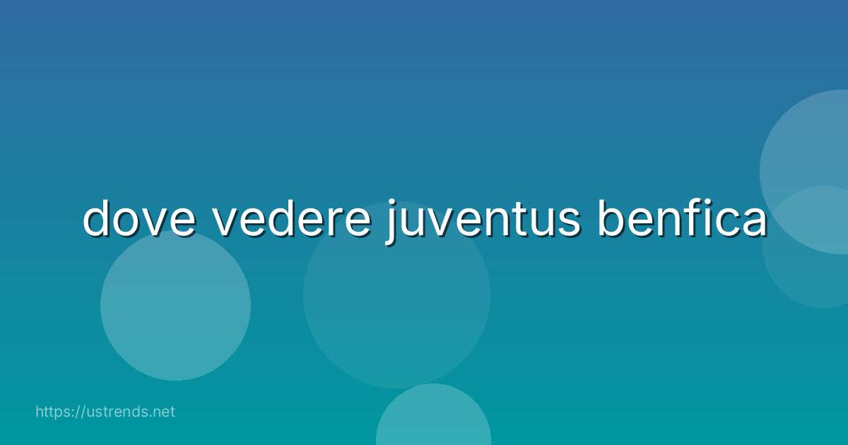 dove vedere juventus benfica