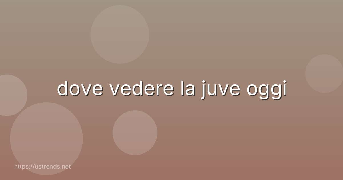dove vedere la juve oggi